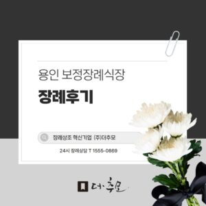 용인 보정장례식장에서 아름답고 품격있게 떠나 보내드린 3일장 후기 – 더추모상조 장례지도사의 정성스러운 기록